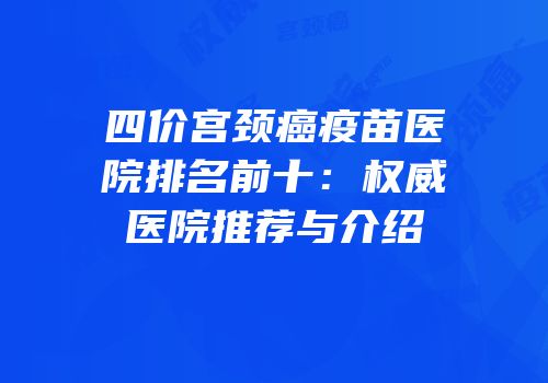 四价宫颈癌疫苗医院排名前十：权威医院推荐与介绍