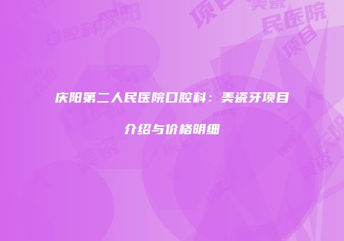 庆阳第二人民医院口腔科：美瓷牙项目介绍与价格明细
