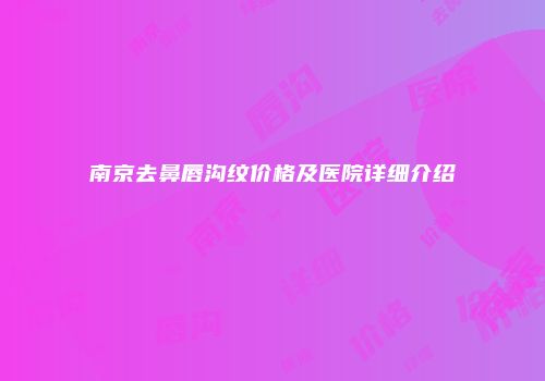 南京去鼻唇沟纹价格及医院详细介绍