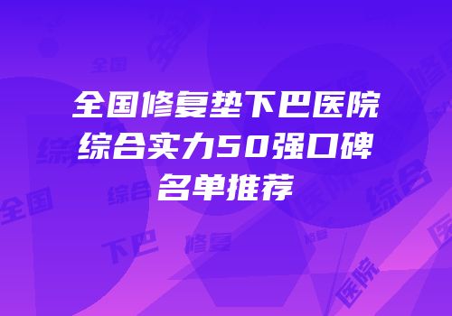 全国修复垫下巴医院综合实力50强口碑名单推荐