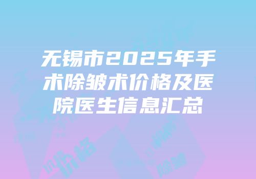 无锡市2025年手术除皱术价格及医院医生信息汇总