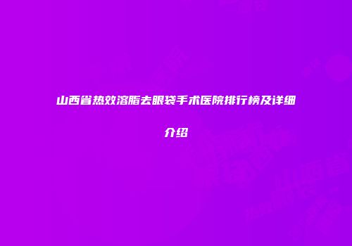 山西省热效溶脂去眼袋手术医院排行榜及详细介绍