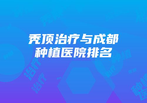 秃顶治疗与成都种植医院排名
