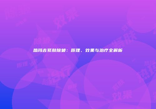 热玛吉紧肤除皱：原理、效果与治疗全解析