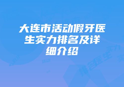 大连市活动假牙医生实力排名及详细介绍