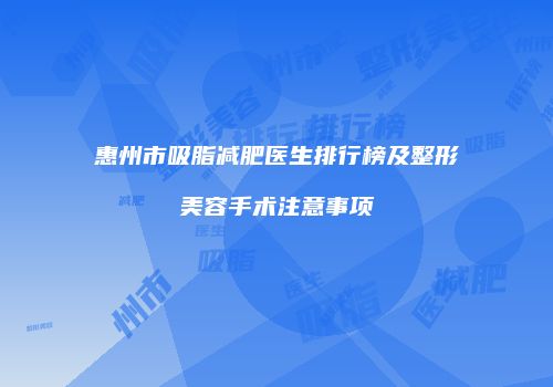 惠州市吸脂减肥医生排行榜及整形美容手术注意事项