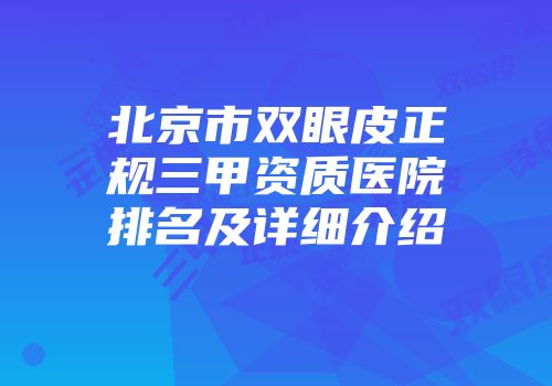 北京市双眼皮正规三甲资质医院排名及详细介绍