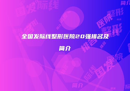 全国发际线整形医院20强排名及简介