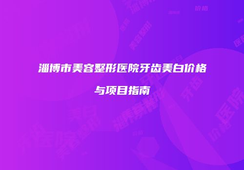 淄博市美容整形医院牙齿美白价格与项目指南