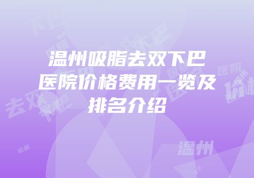 温州吸脂去双下巴医院价格费用一览及排名介绍