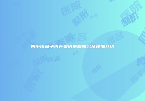 四平市鼻子再造整形医院排名及详细介绍