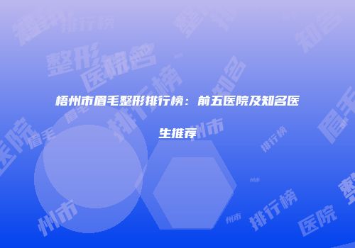 梧州市眉毛整形排行榜：前五医院及知名医生推荐