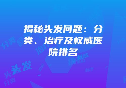揭秘头发问题：分类、治疗及权威医院排名