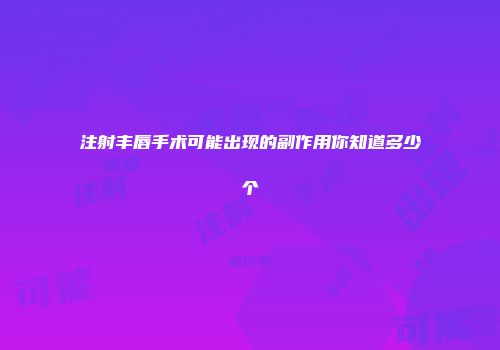 注射丰唇手术可能出现的副作用你知道多少个