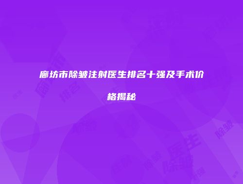 廊坊市除皱注射医生排名十强及手术价格揭秘