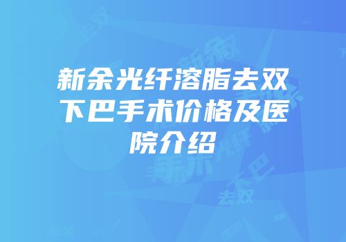 新余光纤溶脂去双下巴手术价格及医院介绍