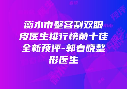 衡水市整容割双眼皮医生排行榜前十佳全新预评-郭春晓整形医生
