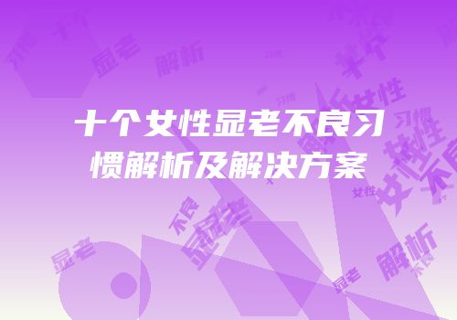 十个女性显老不良习惯解析及解决方案