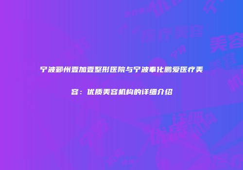 宁波鄞州壹加壹整形医院与宁波奉化鹏爱医疗美容：优质美容机构的详细介绍