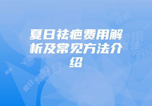 夏日祛疤费用解析及常见方法介绍
