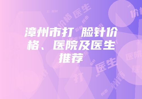 漳州市打廋脸针价格、医院及医生推荐