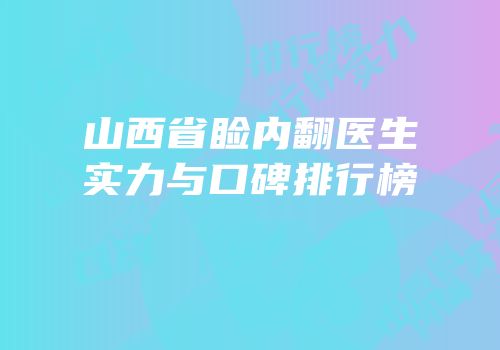 山西省睑内翻医生实力与口碑排行榜