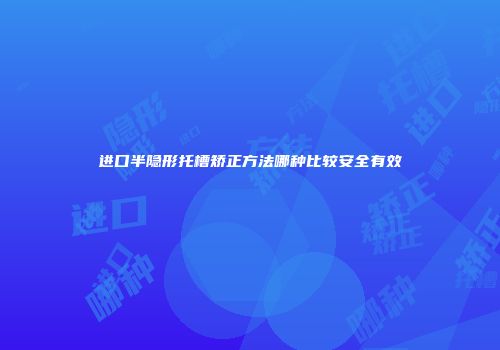 进口半隐形托槽矫正方法哪种比较安全有效