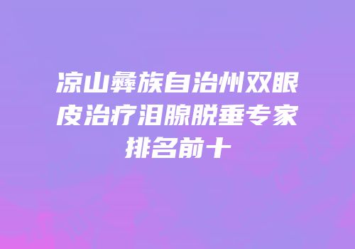 凉山彝族自治州双眼皮治疗泪腺脱垂专家排名前十