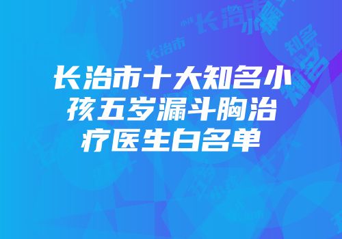 长治市十大知名小孩五岁漏斗胸治疗医生白名单