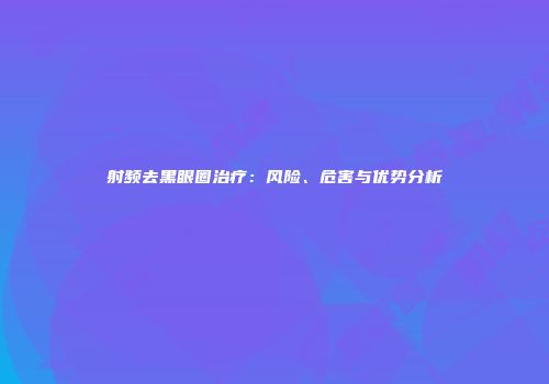 射频去黑眼圈治疗：风险、危害与优势分析