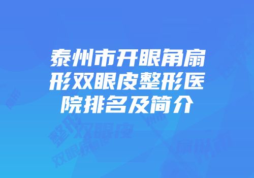 泰州市开眼角扇形双眼皮整形医院排名及简介