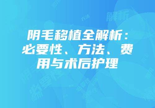 阴毛移植全解析：必要性、方法、费用与术后护理