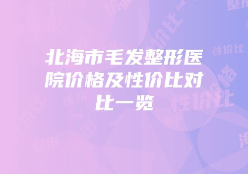 北海市毛发整形医院价格及性价比对比一览