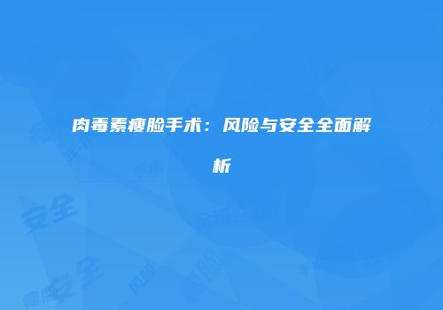 肉毒素瘦脸手术：风险与安全全面解析