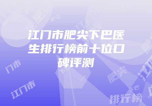 江门市肥尖下巴医生排行榜前十位口碑评测