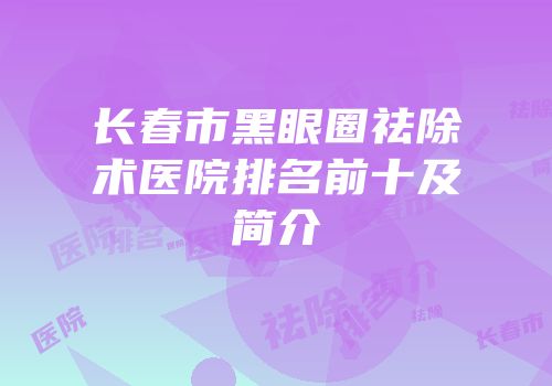 长春市黑眼圈祛除术医院排名前十及简介