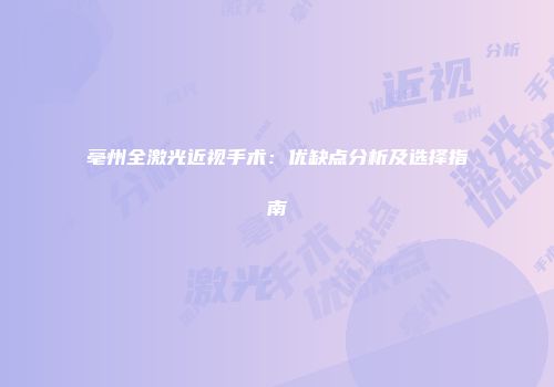 亳州全激光近视手术：优缺点分析及选择指南