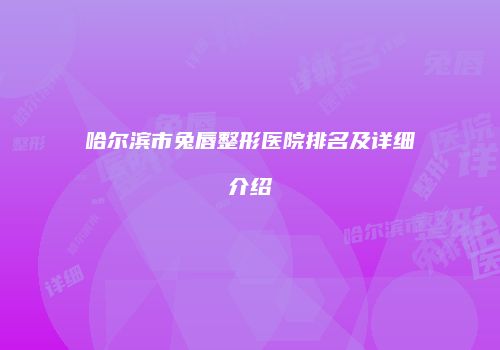 哈尔滨市兔唇整形医院排名及详细介绍