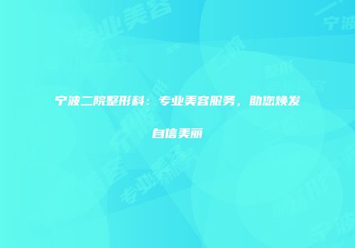 宁波二院整形科：专业美容服务，助您焕发自信美丽