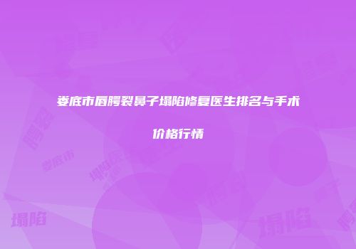 娄底市唇腭裂鼻子塌陷修复医生排名与手术价格行情