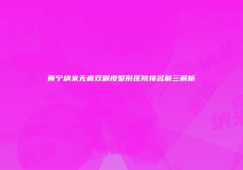 南宁纳米无痕双眼皮整形医院排名前三解析