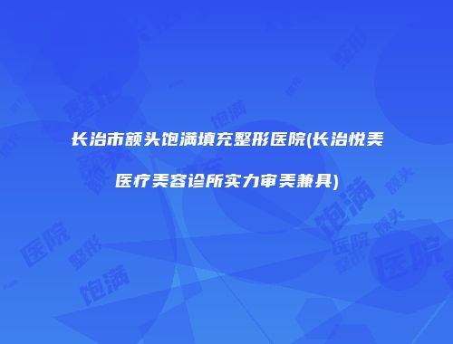 长治市额头饱满填充整形医院(长治悦美医疗美容诊所实力审美兼具)