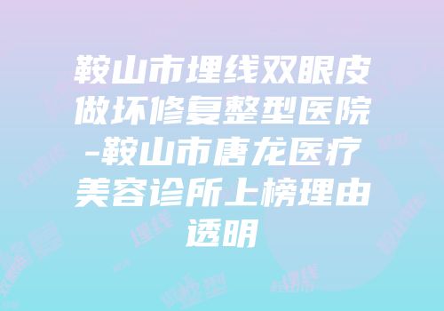 鞍山市埋线双眼皮做坏修复整型医院-鞍山市唐龙医疗美容诊所上榜理由透明