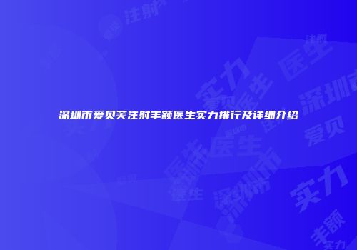深圳市爱贝芙注射丰额医生实力排行及详细介绍