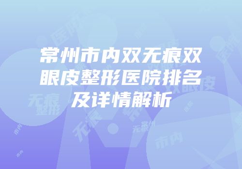 常州市内双无痕双眼皮整形医院排名及详情解析