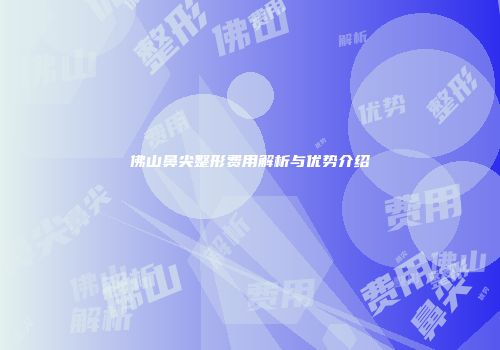 佛山鼻尖整形费用解析与优势介绍