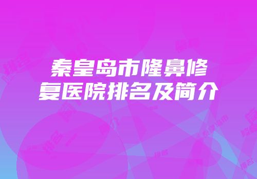 秦皇岛市隆鼻修复医院排名及简介