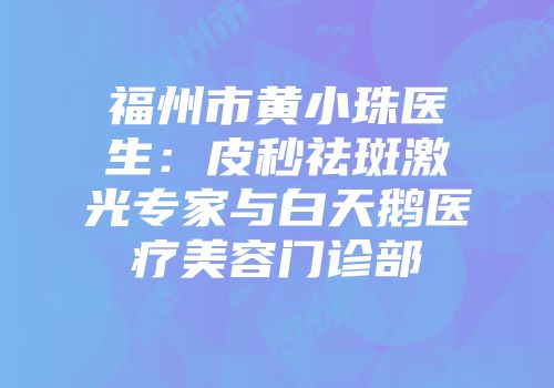 福州市黄小珠医生：皮秒祛斑激光专家与白天鹅医疗美容门诊部