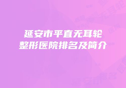 延安市平直无耳轮整形医院排名及简介
