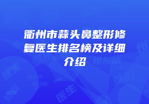 衢州市蒜头鼻整形修复医生排名榜及详细介绍